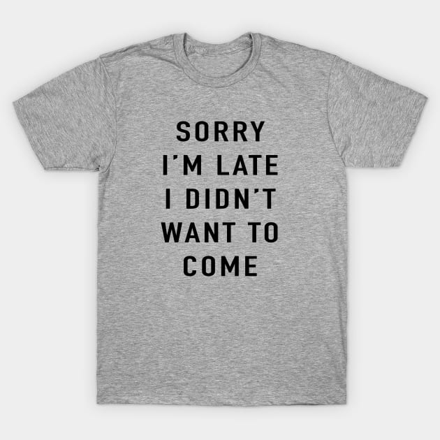 Sorry I'm late I didn't want to come T-Shirt by BodinStreet